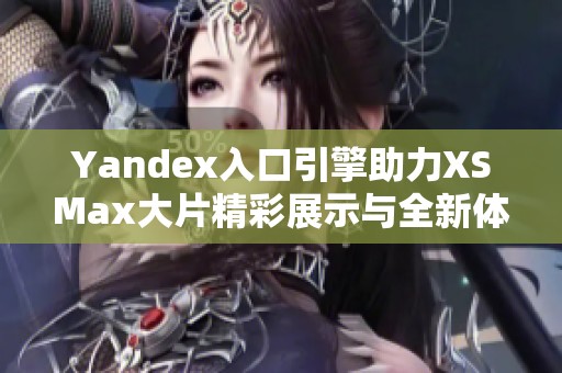 Yandex入口引擎助力XSMax大片精彩展示与全新体验