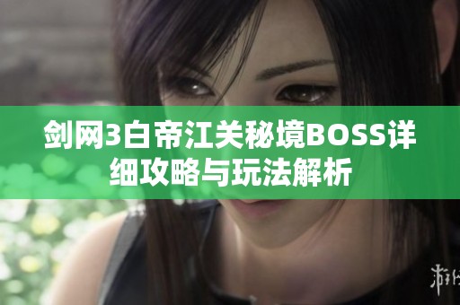 剑网3白帝江关秘境BOSS详细攻略与玩法解析