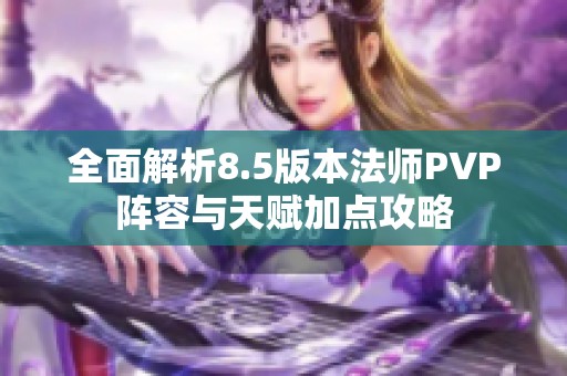 全面解析8.5版本法师PVP阵容与天赋加点攻略