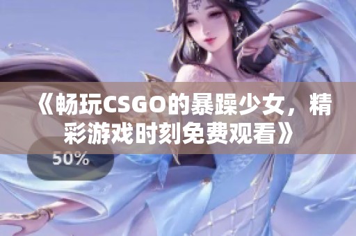 《畅玩CSGO的暴躁少女，精彩游戏时刻免费观看》