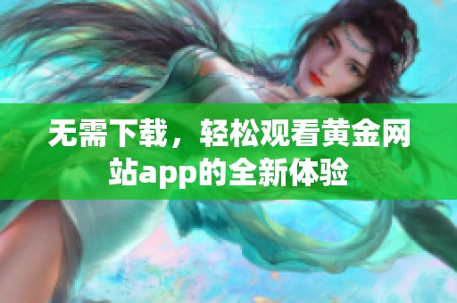 无需下载，轻松观看黄金网站app的全新体验