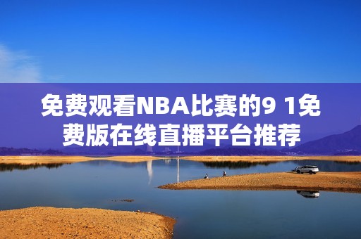 免费观看NBA比赛的9 1免费版在线直播平台推荐