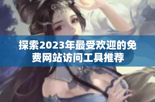 探索2023年最受欢迎的免费网站访问工具推荐