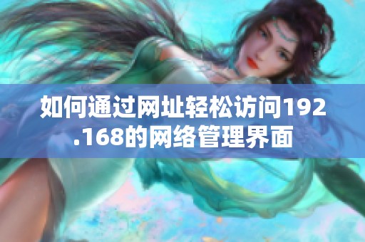 如何通过网址轻松访问192.168的网络管理界面