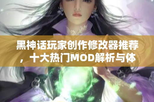 黑神话玩家创作修改器推荐，十大热门MOD解析与体验分享