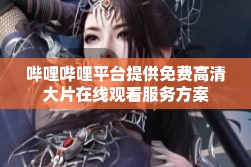 哔哩哔哩平台提供免费高清大片在线观看服务方案