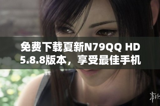 免费下载夏新N79QQ HD5.8.8版本，享受最佳手机体验