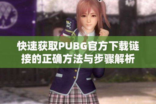 快速获取PUBG官方下载链接的正确方法与步骤解析