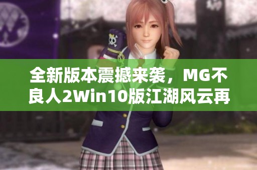 全新版本震撼来袭，MG不良人2Win10版江湖风云再起！