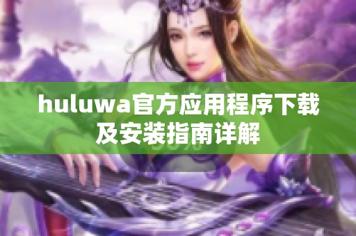 huluwa官方应用程序下载及安装指南详解