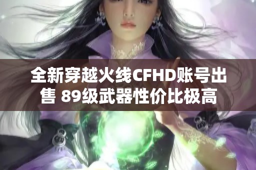 全新穿越火线CFHD账号出售 89级武器性价比极高