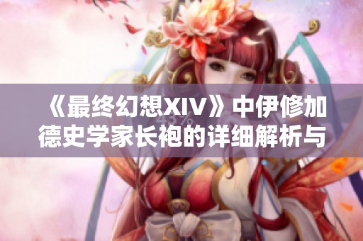 《最终幻想XIV》中伊修加德史学家长袍的详细解析与获取指南