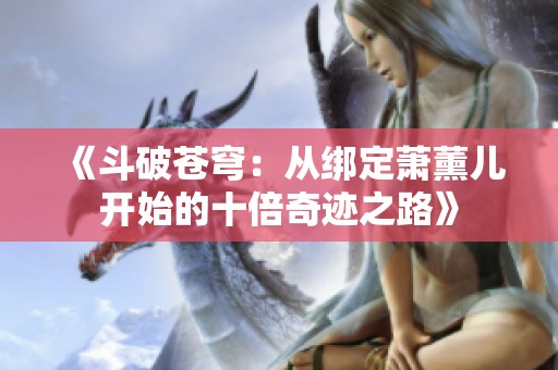 《斗破苍穹：从绑定萧薰儿开始的十倍奇迹之路》