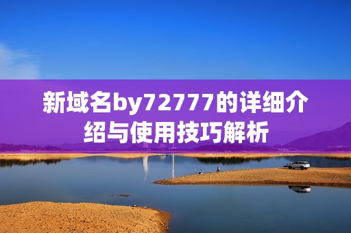 新域名by72777的详细介绍与使用技巧解析