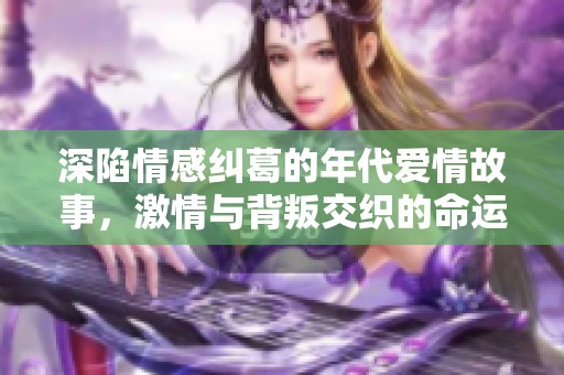 深陷情感纠葛的年代爱情故事，激情与背叛交织的命运轮回