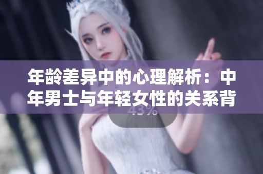 年龄差异中的心理解析：中年男士与年轻女性的关系背后