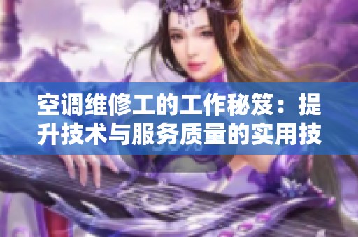 空调维修工的工作秘笈：提升技术与服务质量的实用技巧