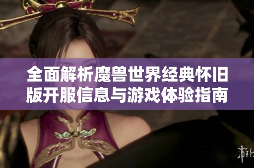 全面解析魔兽世界经典怀旧版开服信息与游戏体验指南