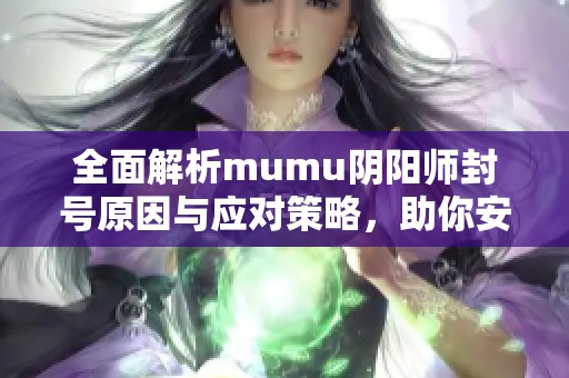 全面解析mumu阴阳师封号原因与应对策略，助你安全游戏