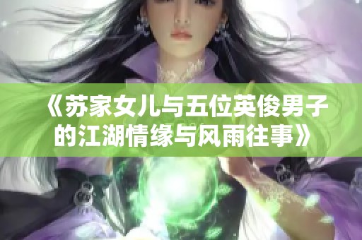 《苏家女儿与五位英俊男子的江湖情缘与风雨往事》