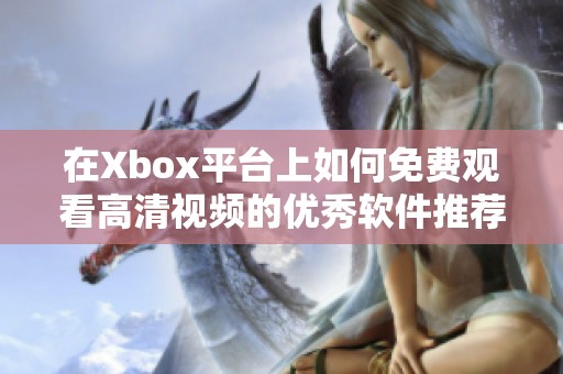 在Xbox平台上如何免费观看高清视频的优秀软件推荐