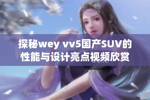 探秘wey vv5国产SUV的性能与设计亮点视频欣赏