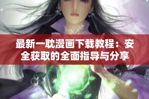 最新一耽漫画下载教程：安全获取的全面指导与分享