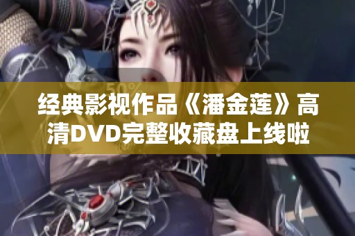 经典影视作品《潘金莲》高清DVD完整收藏盘上线啦