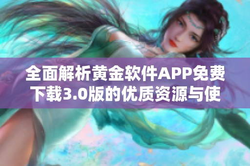 全面解析黄金软件APP免费下载3.0版的优质资源与使用体验