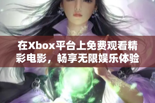 在Xbox平台上免费观看精彩电影，畅享无限娱乐体验