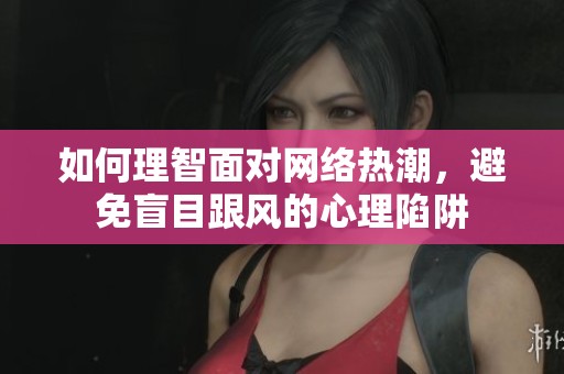 如何理智面对网络热潮，避免盲目跟风的心理陷阱