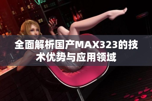 全面解析国产MAX323的技术优势与应用领域