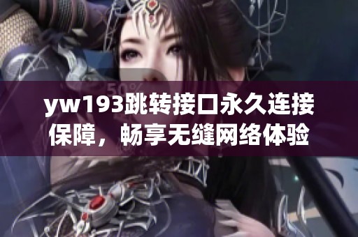 yw193跳转接口永久连接保障，畅享无缝网络体验