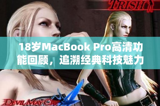 18岁MacBook Pro高清功能回顾，追溯经典科技魅力