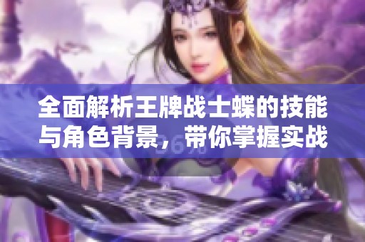 全面解析王牌战士蝶的技能与角色背景，带你掌握实战技巧