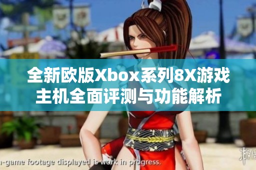 全新欧版Xbox系列8X游戏主机全面评测与功能解析