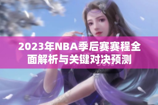 2023年NBA季后赛赛程全面解析与关键对决预测