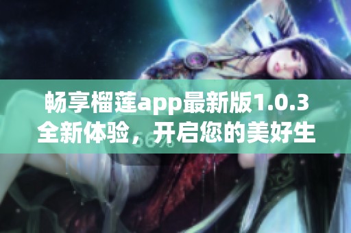 畅享榴莲app最新版1.0.3全新体验，开启您的美好生活