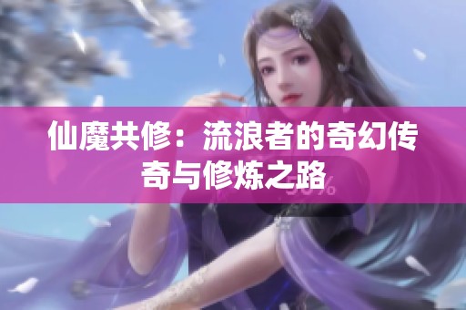 仙魔共修：流浪者的奇幻传奇与修炼之路