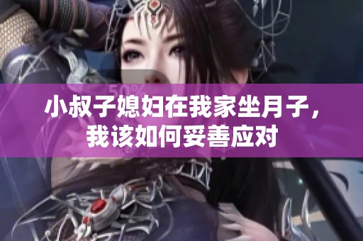 小叔子媳妇在我家坐月子，我该如何妥善应对