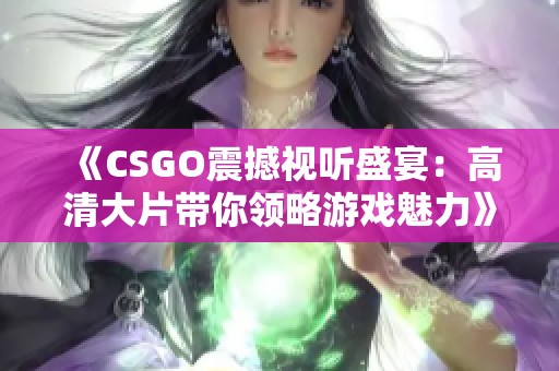 《CSGO震撼视听盛宴：高清大片带你领略游戏魅力》