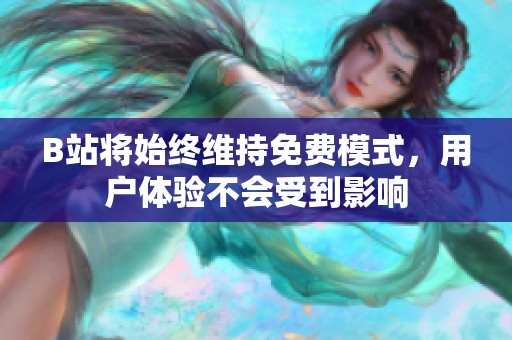 B站将始终维持免费模式，用户体验不会受到影响