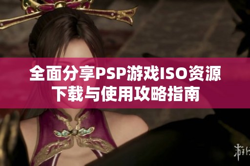 全面分享PSP游戏ISO资源下载与使用攻略指南