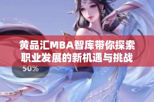 黄品汇MBA智库带你探索职业发展的新机遇与挑战