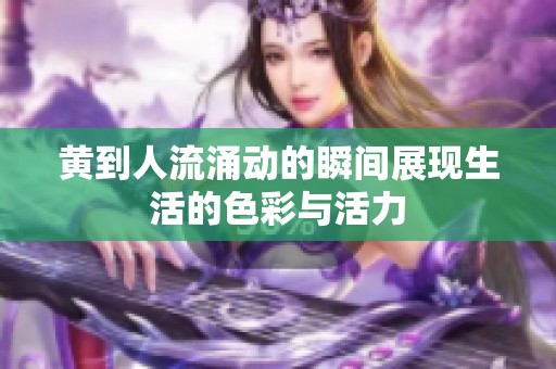 黄到人流涌动的瞬间展现生活的色彩与活力