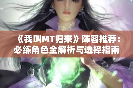 《我叫MT归来》阵容推荐：必练角色全解析与选择指南