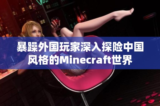 暴躁外国玩家深入探险中国风格的Minecraft世界