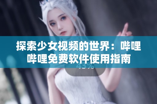 探索少女视频的世界：哔哩哔哩免费软件使用指南