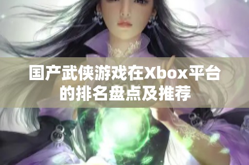 国产武侠游戏在Xbox平台的排名盘点及推荐