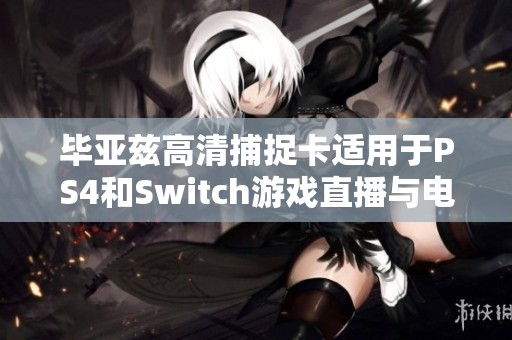 毕亚兹高清捕捉卡适用于PS4和Switch游戏直播与电脑录制